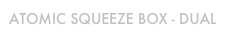ATOMIC SQUEEZE BOX - DUAL